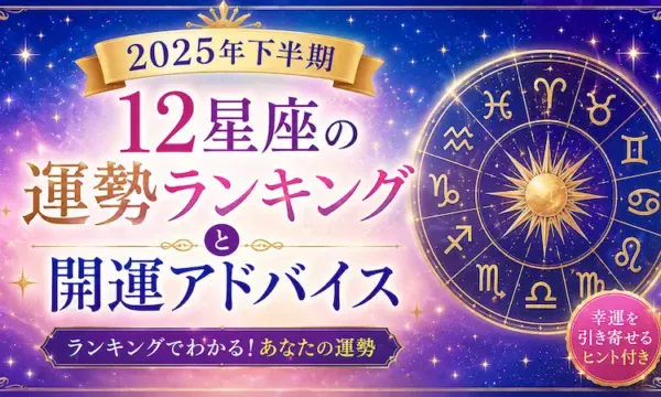 2025年下半期の12星座運勢ランキングと開運アドバイスのアイキャッチ画像。星座別の運勢順位と幸運を引き寄せるヒントを紹介。